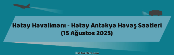 Hatay Havalimanı - Hatay Antakya Havaş Saatleri (15 Ağustos 2025)
